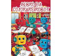 Libro da Colorare Robot - Oltre 100 disegni da colorare per bambini: Divertiti a colorare robot fantastici e stimola la creatività dei più piccoli!