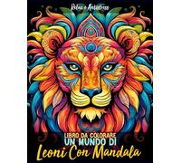 Libro Da Colorare - Un Mundo Di Leoni Con Mandala: 25 Magnifici e Incredibili Design di Leoni con Mandala Relax e Antistress