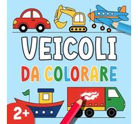 Libro da colorare veicoli per bambini: Il mio primo libro da colorare con auto camion treni navi e altro Illustrazioni grandi e semplici per bambini dai 2 anni in su