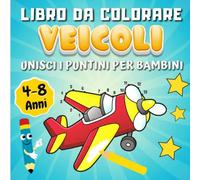 Libro da Colorare Veicoli Unisci i Puntini Per Bambini 4-8 Anni: Crea Veicoli collegando i puntini e poi colorale Per Ragazze e Ragazzi | Trasporti: camion, aereo, auto, treno, barca, moto, trattore.