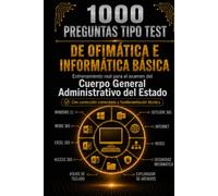 LIBRO DE 1000 PREGUNTAS TIPO TEST DE OFIMÁTICA E INFORMÁTICA BÁSICA: ENTRENAMIENTO REAL PARA EL EXAMEN DEL CUERPO GENERAL ADMINISTRATIVO DEL ESTADO