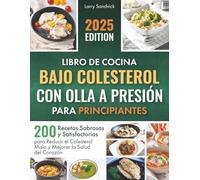 Libro de Cocina Bajo Colesterol con Olla a Presión para Principiantes: 200 Recetas Sabrosas y Satisfactorias para Reducir el Colesterol Malo y Mejorar la Salud del Corazón