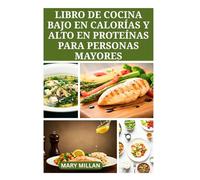 LIBRO DE COCINA BAJO EN CALORÍAS Y ALTO EN PROTEÍNAS PARA PERSONAS MAYORES: Recetas nutritivas para aumentar la fuerza y favorecer un envejecimiento saludable