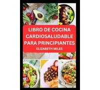 LIBRO DE COCINA CARDIOSALUDABLE PARA PRINCIPIANTES: Deliciosas recetas bajas en colesterol y grasas para mejorar la salud cardiovascular