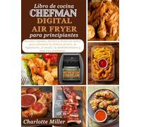 Libro de cocina Chefman Digital Air Fryer Para Principiantes: Recetas rapidas, faciles y llenas de sabor para dominar la fritura al aire, la ... asado, la deshidratacion y mas con confianza.