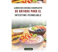 LIBRO DE COCINA COMPLETO DE BATIDOS PARA EL INTESTINO PERMEABLE: Mezclas ricas en nutrientes para favorecer tu salud digestiva y tu vitalidad