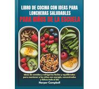 LIBRO DE COCINA CON IDEAS PARA LONCHERAS SALUDABLES PARA NIÑOS DE LA ESCUELA: Ideas de comidas y refrigerios fáciles y equilibrados para mantener a ... energía, concentrados y felices todo el día