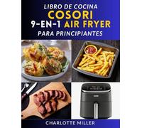 Libro de cocina Cosori 9 en 1 Air Fryer para principiantes: Recetas rápidas, fáciles y deliciosas para cada comida con el versátil modelo TurboBlaze de 6 cuartos.