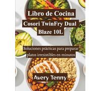 Libro de Cocina Cosori TwinFry Dual Blaze 10L: Soluciones prácticas para preparar platos irresistibles en minutos