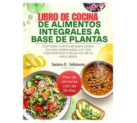 LIBRO DE COCINA DE ALIMENTOS INTEGRALES A BASE DE PLANTAS: Comidas nutritivas para todos los días elaboradas con los ingredientes más puros de la naturaleza