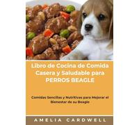 Libro de Cocina de Comida Casera y Saludable para PERROS BEAGLE: Comidas Sencillas y Nutritivas para Mejorar el Bienestar de su Beagle