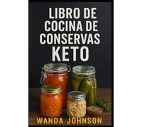 LIBRO DE COCINA DE CONSERVAS KETO: Recetas bajas en carbohidratos y de larga duración para una vida cetogénica sencilla
