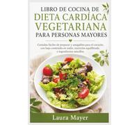 LIBRO DE COCINA DE DIETA CARDÍACA VEGETARIANA PARA PERSONAS MAYORES: Comidas fáciles de preparar y amigables para el corazón, con bajo contenido en ... equilibrada e ingredientes sencillos