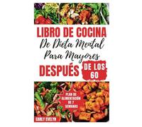 LIBRO DE COCINA DE DIETA MENTAL PARA MAYORES DESPUÉS DE LOS 60: Recetas rápidas y deliciosas para estimular el cerebro con planes de alimentación para ayudar a controlar los trastornos de la memoria