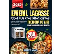 Libro de cocina de Emeril Lagasse para principiantes: 200 Recetas Fáciles y Saludables para Platos Crujientes, Deliciosos y Bajos en Aceite