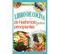 Libro de Cocina de Hashimoto Para Principiantes: Recetas nutritivas de dieta antiinflamatoria para el alivio del hipotiroidismo y la tiroiditis de Hashimoto