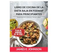 LIBRO DE COCINA DE LA DIETA BAJA EN FODMAP PARA PRINCIPIANTES: Suave para el intestino, rico en sabor / Plan de comidas de 28 días