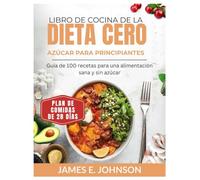 LIBRO DE COCINA DE LA DIETA CERO AZÚCAR PARA PRINCIPIANTES: Guía de 100 recetas para una alimentación sana y sin azúcar / Plan de comidas de 28 días
