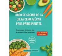 LIBRO DE COCINA DE LA DIETA CERO AZÚCAR PARA PRINCIPIANTES: Recetas súper fáciles con plan de comidas y listas de compras