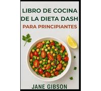 LIBRO DE COCINA DE LA DIETA DASH PARA PRINCIPIANTES: Reduce la presión arterial, mejora tu salud, disfruta de comidas deliciosas