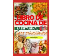 LIBRO DE COCINA DE LA DIETA RENAL PARA PRINCIPIANTES: Recetas fáciles, sabrosas y bajas en potasio y sodio para pacientes con insuficiencia renal y en diálisis