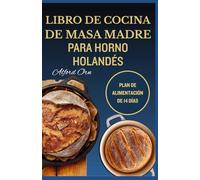 LIBRO DE COCINA DE MASA MADRE PARA HORNO HOLANDÉS: Recetas sencillas, tradicionales y creativas en hierro fundido para hornear masa madre deliciosa y saludable