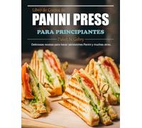 Libro de Cocina de Panini Press para Principiantes: Deliciosas recetas para hacer sándwiches Panini y muchas otras.