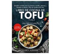 LIBRO DE COCINA DE TOFU PARA PRINCIPIANTES: Descubre comidas ricas en proteínas, sencillas, sabrosas y basadas en plantas / Plan de comidas de 21 días