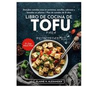 LIBRO DE COCINA DE TOFU PARA PRINCIPIANTES: Descubre comidas ricas en proteínas, sencillas, sabrosas y basadas en plantas / Plan de comidas de 21 días