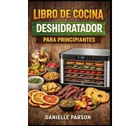 LIBRO DE COCINA DESHIDRATADOR PARA PRINCIPIANTES: Guía completa para principiantes sobre la deshidratación de alimentos con recetas fáciles
