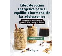 Libro de cocina energética para el equilibrio hormonal de las adolescentes: 120 recetas metabólicas para el SPM, SOP y el ánimo