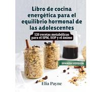 Libro de cocina energética para el equilibrio hormonal de las adolescentes: 120 recetas metabólicas para el SPM, SOP y el ánimo