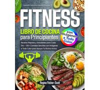 Libro de Cocina Fitness para Principiantes: Recetas Rápidas y Saludables para Cada Día - 130+ Comidas Sencillas con Imágenes a Todo Color para Apoyar Tu Rutina Activa
