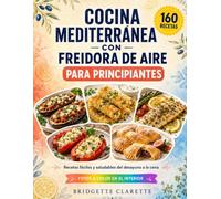 Libro de Cocina Mediterránea con Freidora de Aire para Principiantes: 160 recetas fáciles y saludables para el día a día, del desayuno a la cena, con calorías y una foto a color de cada plato
