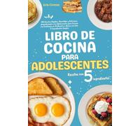 Libro de Cocina para Adolescentes: 140 Recetas Rápidas, Divertidas y Deliciosas. ¡Empoderando a los Adolescentes para Cocinar con Confianza en 15 Minutos o Menos con Solo 5 Ingredientes Simples
