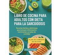 LIBRO DE COCINA PARA ADULTOS CON DIETA PARA LA SARCOIDOSIS: Recetas fáciles y deliciosas que incluyen información nutricional y un plan de comidas