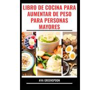 LIBRO DE COCINA PARA AUMENTAR DE PESO PARA PERSONAS MAYORES: Deliciosas recetas para desarrollar músculos sanos y aumentar la energía