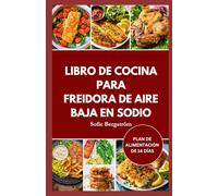 LIBRO DE COCINA PARA FREIDORA DE AIRE BAJA EN SODIO: Recetas bajas en sal fáciles de seguir para proteger su corazón, reducir la sal y hacer que comer sano sea sencillo.