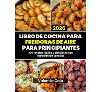 Libro de cocina para freidoras de aire para principiantes: 300 recetas fáciles y deliciosas con ingredientes sencillos