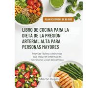 LIBRO DE COCINA PARA LA DIETA DE LA PRESIÓN ARTERIAL ALTA PARA PERSONAS MAYORES: Recetas fáciles y deliciosas que incluyen información nutricional y plan de comidas