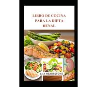 LIBRO DE COCINA PARA LA DIETA RENAL: Comidas bajas en sodio y potasio para una vida saludable