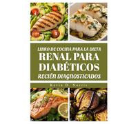 LIBRO DE COCINA PARA LA DIETA RENAL PARA DIABÉTICOS RECIÉN DIAGNOSTICADOS: RECETAS NUTRITIVAS PARA APOYAR LA SALUD RENAL Y CONTROLAR LA DIABETES