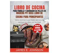 LIBRO DE COCINA PARA PARRILLA Y AHUMADOR DE PELLETS DE MADERA PIT BOSS LIBRO DE COCINA PARA PRINCIPIANTES: Cómo dominar la parrillada sabrosa y la cocina al aire libre con facilidad
