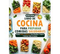 Libro De Cocina Para Preparar Comidas Saludables: +70 Recetas Fáciles Y Nutritivas Para Planificar, Preparar Y Disfrutar Toda La Semana