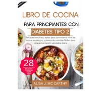 LIBRO DE COCINA PARA PRINCIPIANTES CON DIABETES TIPO 2: Recetas sencillas y aptas para controlar el nivel de azúcar en sangre, y planes de comidas fáciles para una alimentación saludable diaria