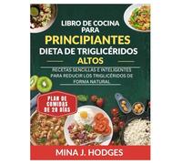 LIBRO DE COCINA PARA PRINCIPIANTES CON DIETA DE TRIGLICÉRIDOS ALTOS: RECETAS SENCILLAS E INTELIGENTES PARA REDUCIR LOS TRIGLICÉRIDOS DE FORMA NATURAL