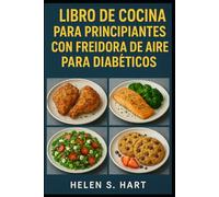 LIBRO DE COCINA PARA PRINCIPIANTES CON FREIDORA DE AIRE PARA DIABÉTICOS: Cocina Rápida, Saludable y Deliciosa para Personas con Diabetes