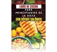 LIBRO DE COCINA PARA PRINCIPIANTES DE LA DIETA CON DÉFICIT CALÓRICO: 50 recetas fáciles para perder peso y aumentar la energía