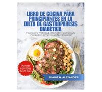 LIBRO DE COCINA PARA PRINCIPIANTES EN LA DIETA DE GASTROPARESIS DIABÉTICA: Favorece la motilidad estomacal y aumenta la energía con alimentos de fácil digestión.