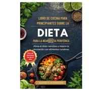 LIBRO DE COCINA PARA PRINCIPIANTES SOBRE LA DIETA PARA LA NEUROPATÍA PERIFÉRICA: Alivia el dolor nervioso y mejora la circulación con alimentos curativos.